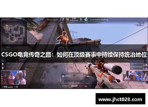 CSGO电竞传奇之路:如何在顶级赛事中持续保持统治地位 CSGO电竞传奇之路:如何在顶级赛事中持续保持统治地位