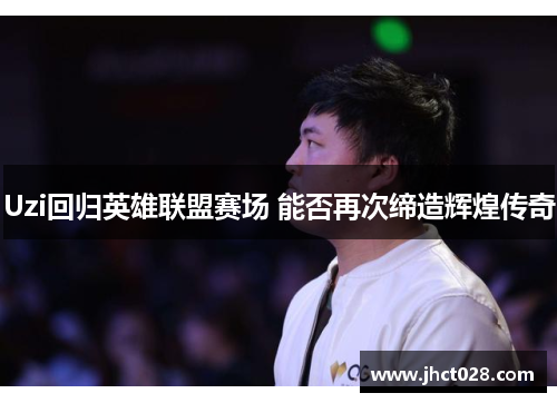 Uzi回归英雄联盟赛场 能否再次缔造辉煌传奇