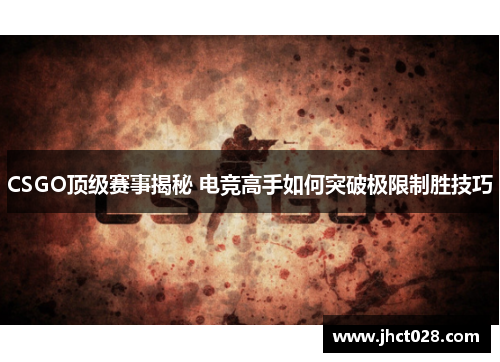 CSGO顶级赛事揭秘 电竞高手如何突破极限制胜技巧 CSGO顶级赛事揭秘 电竞高手如何突破极限制胜技巧