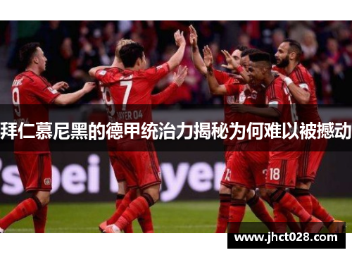 拜仁慕尼黑的德甲统治力揭秘为何难以被撼动 拜仁慕尼黑的德甲统治力揭秘为何难以被撼动