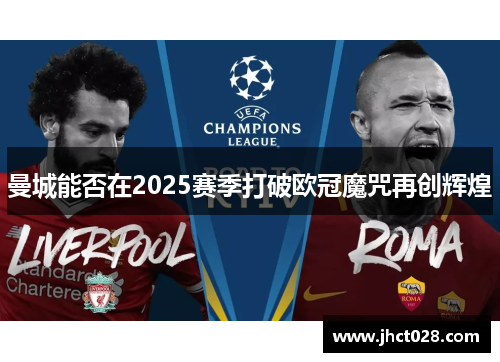 曼城能否在2025赛季打破欧冠魔咒再创辉煌 曼城能否在2025赛季打破欧冠魔咒再创辉煌