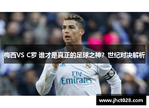 梅西VS C罗 谁才是真正的足球之神？世纪对决解析