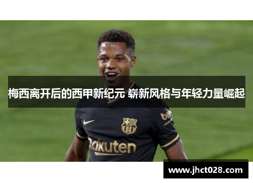 梅西离开后的西甲新纪元 崭新风格与年轻力量崛起