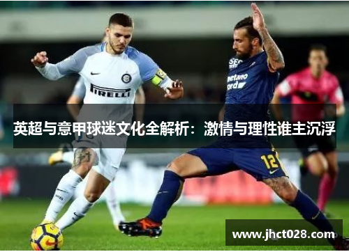 英超与意甲球迷文化全解析:激情与理性谁主沉浮 英超与意甲球迷文化全解析:激情与理性谁主沉浮