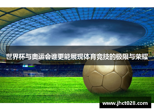 世界杯与奥运会谁更能展现体育竞技的极限与荣耀 世界杯与奥运会谁更能展现体育竞技的极限与荣耀