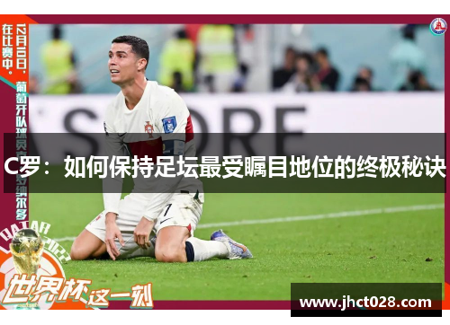 C罗:如何保持足坛最受瞩目地位的终极秘诀 C罗:如何保持足坛最受瞩目地位的终极秘诀
