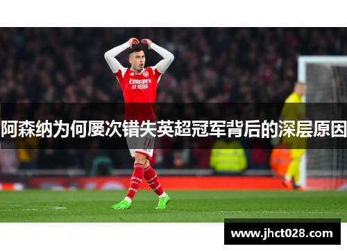 阿森纳为何屡次错失英超冠军背后的深层原因 阿森纳为何屡次错失英超冠军背后的深层原因