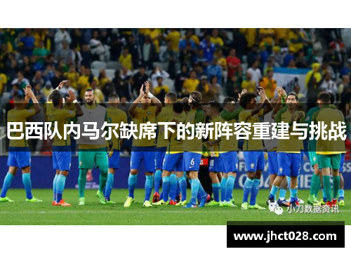 巴西队内马尔缺席下的新阵容重建与挑战
