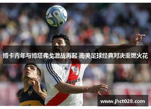 博卡青年与博塔弗戈激战再起 南美足球经典对决重燃火花 博卡青年与博塔弗戈激战再起 南美足球经典对决重燃火花