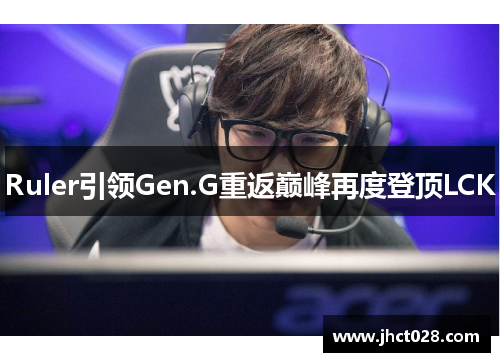 Ruler引领Gen.G重返巅峰再度登顶LCK