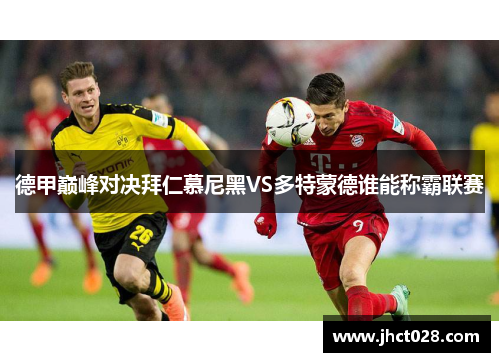 德甲巅峰对决拜仁慕尼黑VS多特蒙德谁能称霸联赛 德甲巅峰对决拜仁慕尼黑VS多特蒙德谁能称霸联赛