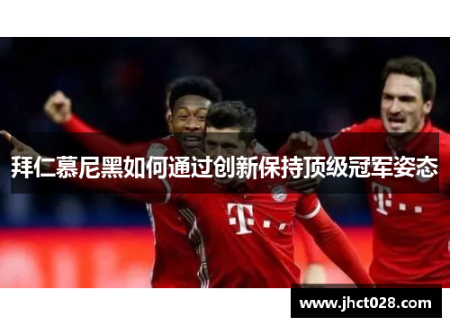 拜仁慕尼黑如何通过创新保持顶级冠军姿态 拜仁慕尼黑如何通过创新保持顶级冠军姿态