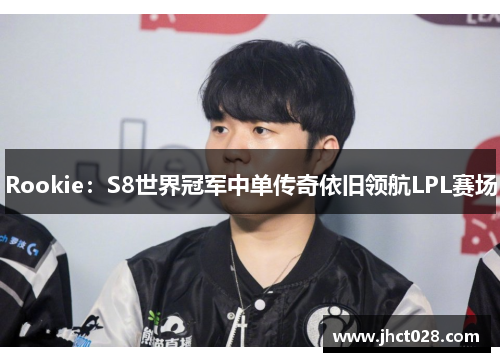 Rookie：S8世界冠军中单传奇依旧领航LPL赛场