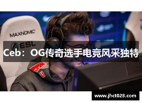 Ceb:OG传奇选手电竞风采独特 Ceb:OG传奇选手电竞风采独特