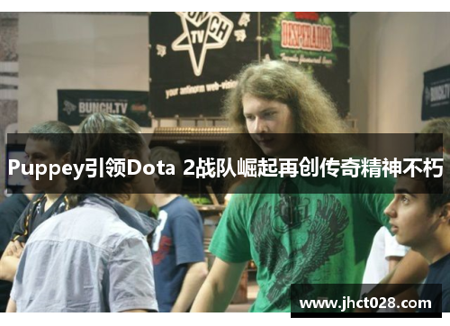 Puppey引领Dota 2战队崛起再创传奇精神不朽 Puppey引领Dota 2战队崛起再创传奇精神不朽