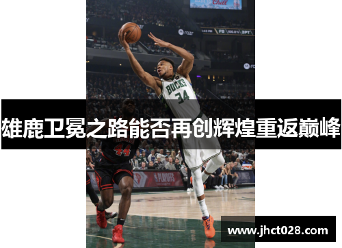 雄鹿卫冕之路能否再创辉煌重返巅峰 雄鹿卫冕之路能否再创辉煌重返巅峰