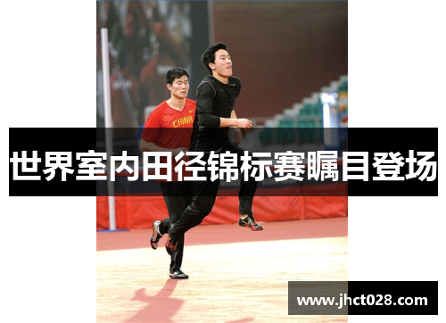 世界室内田径锦标赛瞩目登场