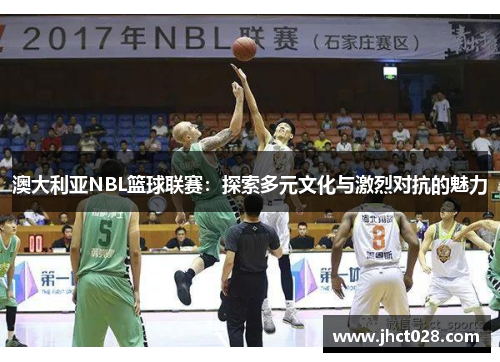 澳大利亚NBL篮球联赛:探索多元文化与激烈对抗的魅力 澳大利亚NBL篮球联赛:探索多元文化与激烈对抗的魅力