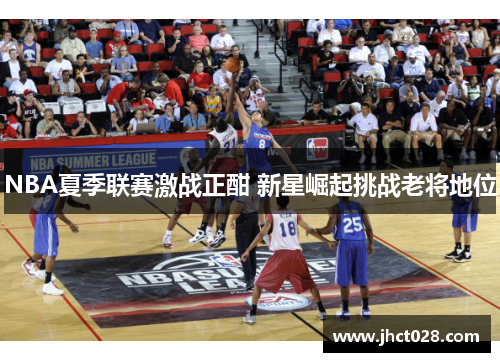 NBA夏季联赛激战正酣 新星崛起挑战老将地位