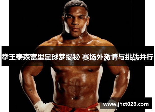 拳王泰森富里足球梦揭秘 赛场外激情与挑战并行 拳王泰森富里足球梦揭秘 赛场外激情与挑战并行