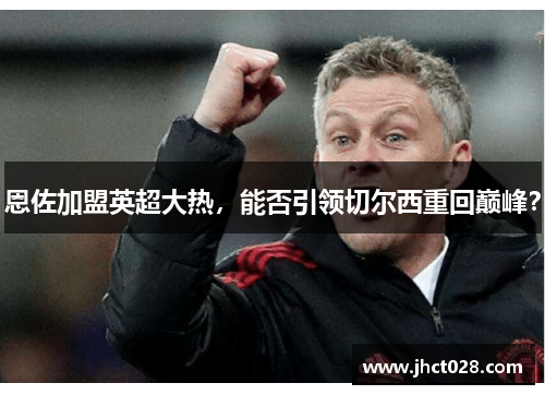 恩佐加盟英超大热，能否引领切尔西重回巅峰？