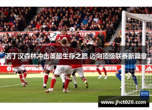 诺丁汉森林冲击英超生存之路 迈向顶级联赛新篇章 诺丁汉森林冲击英超生存之路 迈向顶级联赛新篇章