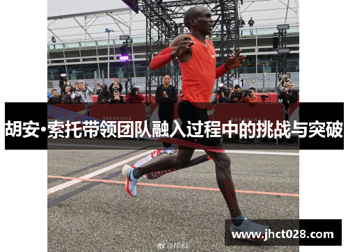 胡安·索托带领团队融入过程中的挑战与突破