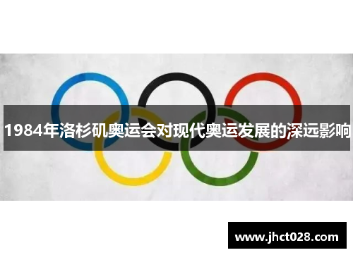 1984年洛杉矶奥运会对现代奥运发展的深远影响 1984年洛杉矶奥运会对现代奥运发展的深远影响