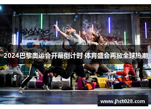 2024巴黎奥运会开幕倒计时 体育盛会再掀全球热潮 2024巴黎奥运会开幕倒计时 体育盛会再掀全球热潮