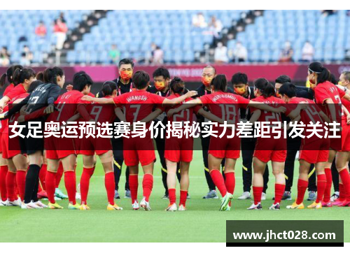 女足奥运预选赛身价揭秘实力差距引发关注