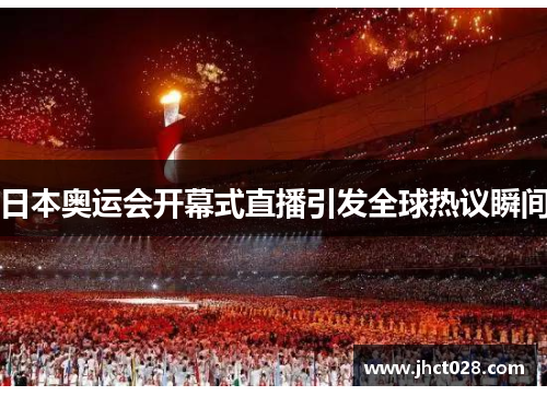 日本奥运会开幕式直播引发全球热议瞬间