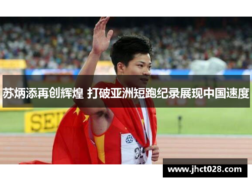 苏炳添再创辉煌 打破亚洲短跑纪录展现中国速度